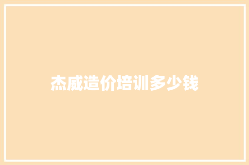 杰威造价培训多少钱