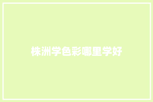株洲学色彩哪里学好