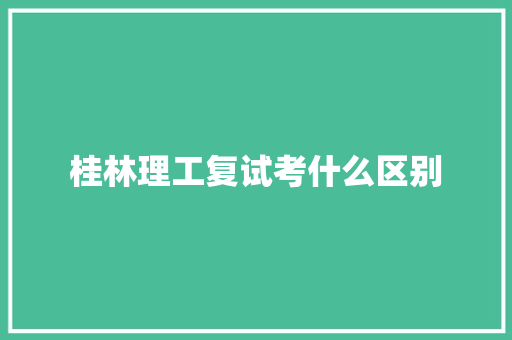桂林理工复试考什么区别