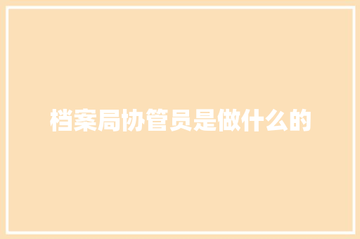 档案局协管员是做什么的