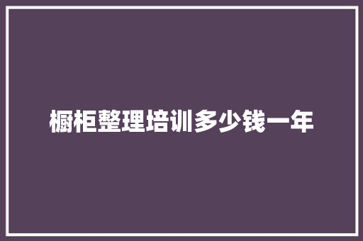橱柜整理培训多少钱一年