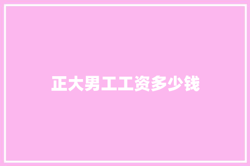 正大男工工资多少钱