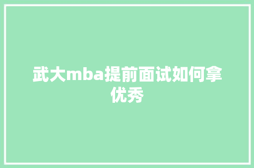 武大mba提前面试如何拿优秀