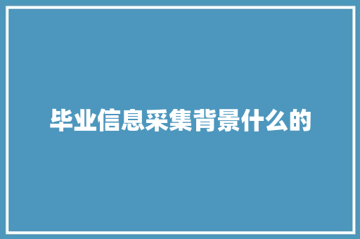 毕业信息采集背景什么的