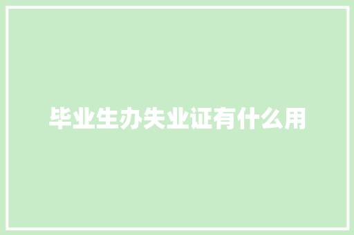 毕业生办失业证有什么用