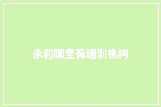永和哪里有培训机构
