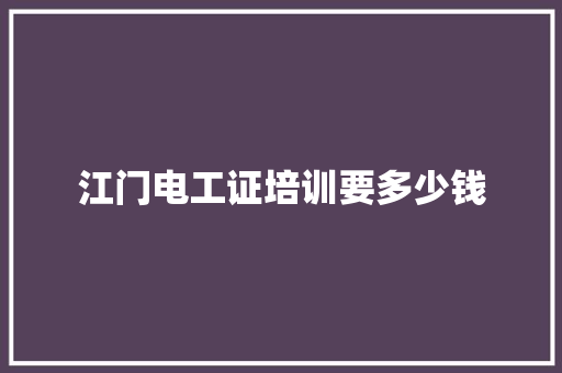 江门电工证培训要多少钱