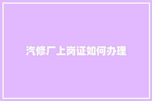 汽修厂上岗证如何办理