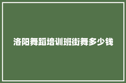 洛阳舞蹈培训班街舞多少钱