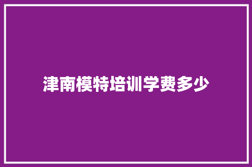 津南模特培训学费多少