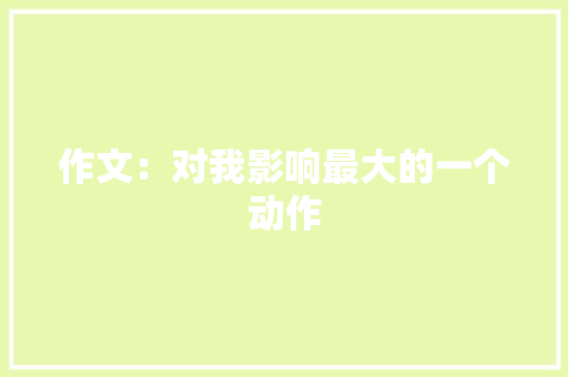 作文：对我影响最大的一个动作 范文赏析