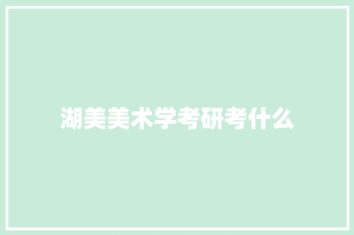 湖美美术学考研考什么