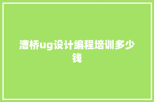 漕桥ug设计编程培训多少钱