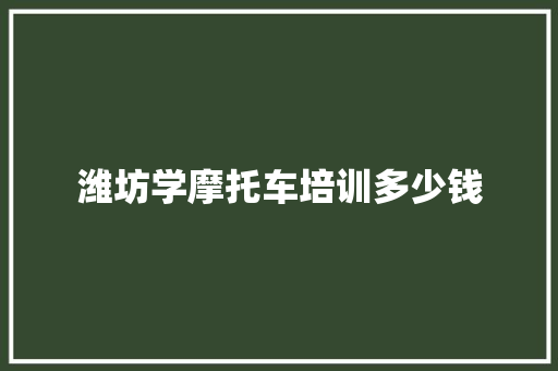 潍坊学摩托车培训多少钱