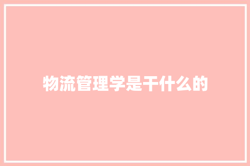 物流管理学是干什么的