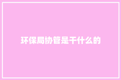 环保局协管是干什么的