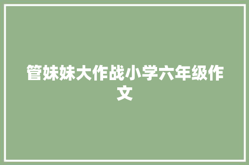 管妹妹大作战小学六年级作文