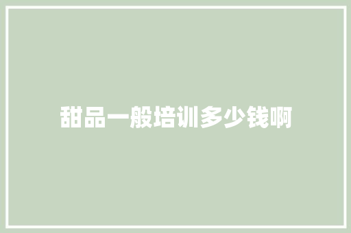 甜品一般培训多少钱啊