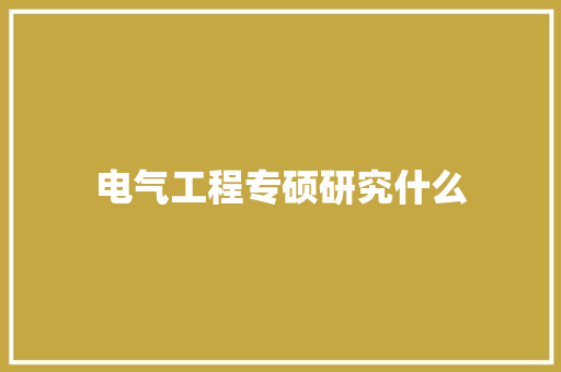 电气工程专硕研究什么