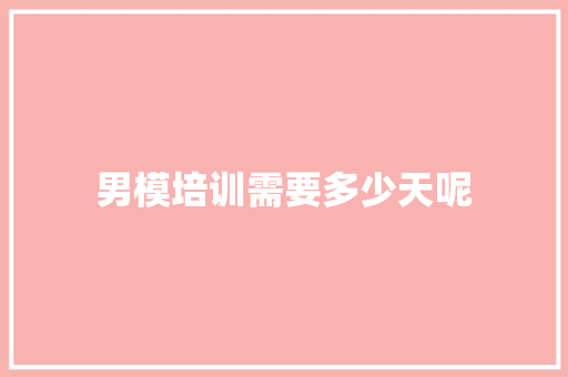 男模培训需要多少天呢