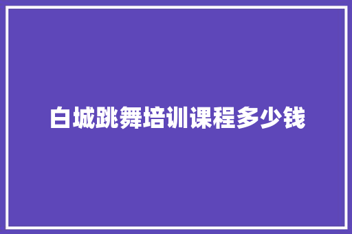 白城跳舞培训课程多少钱