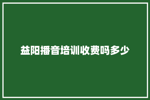 益阳播音培训收费吗多少