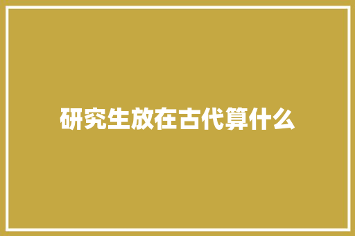 研究生放在古代算什么
