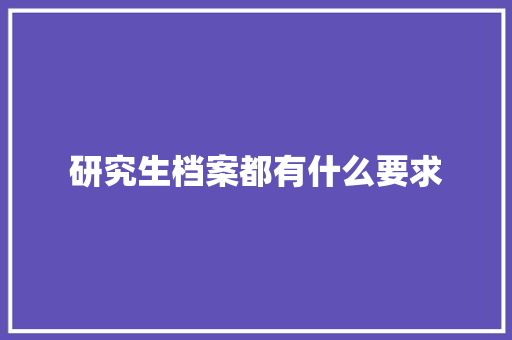 研究生档案都有什么要求