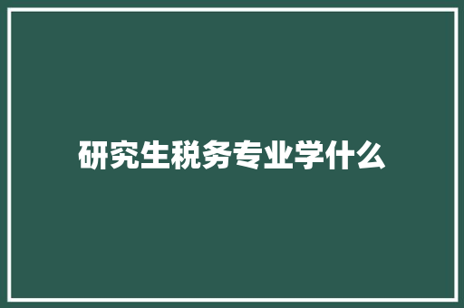 研究生税务专业学什么