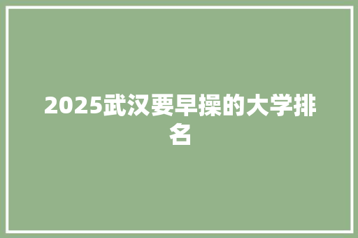 2025武汉要早操的大学排名