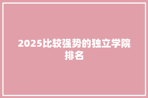 2025比较强势的独立学院排名