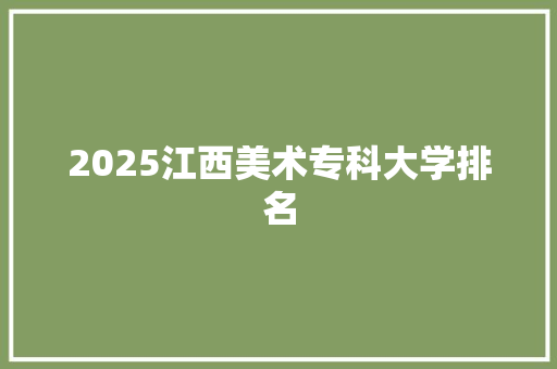 2025江西美术专科大学排名