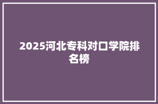 2025河北专科对口学院排名榜