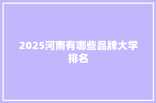 2025河南有哪些品牌大学排名