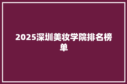 2025深圳美妆学院排名榜单