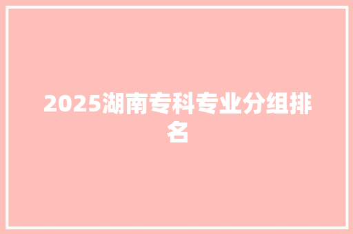 2025湖南专科专业分组排名