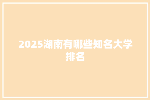 2025湖南有哪些知名大学排名