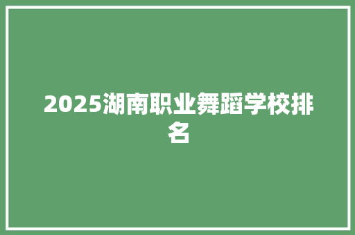 2025湖南职业舞蹈学校排名