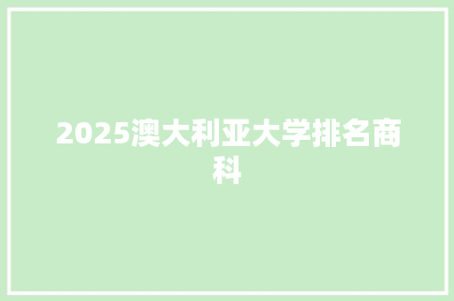 2025澳大利亚大学排名商科 写作技巧