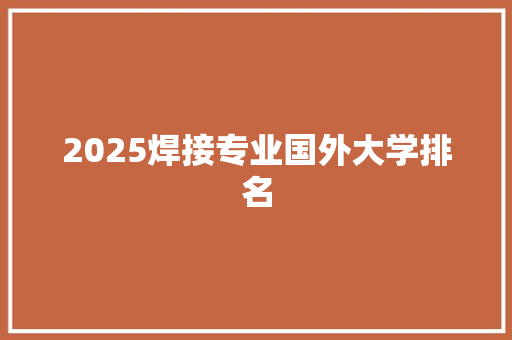 2025焊接专业国外大学排名