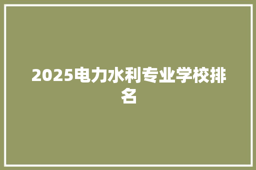 2025电力水利专业学校排名 报告写作