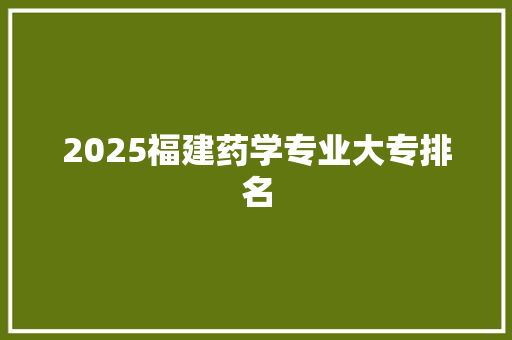 2025福建药学专业大专排名