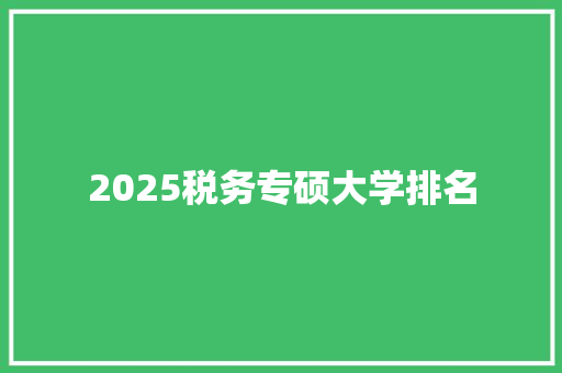 2025税务专硕大学排名