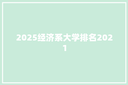 2025经济系大学排名2021
