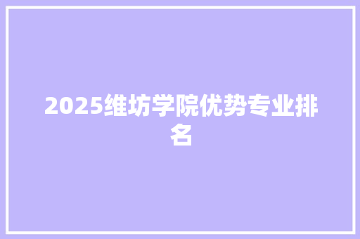 2025维坊学院优势专业排名