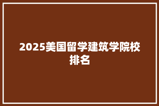 2025美国留学建筑学院校排名