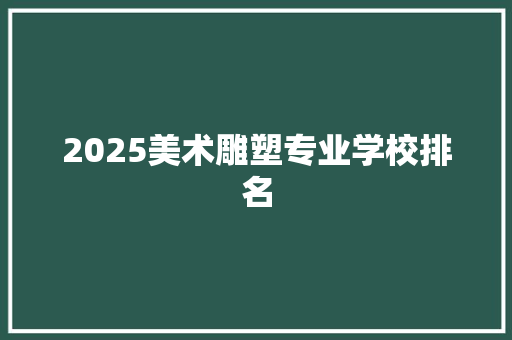 2025美术雕塑专业学校排名