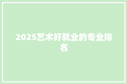 2025艺术好就业的专业排名