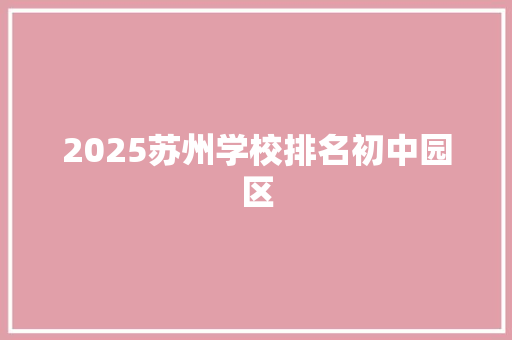 2025苏州学校排名初中园区 范文赏析