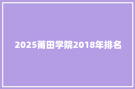 2025莆田学院2018年排名